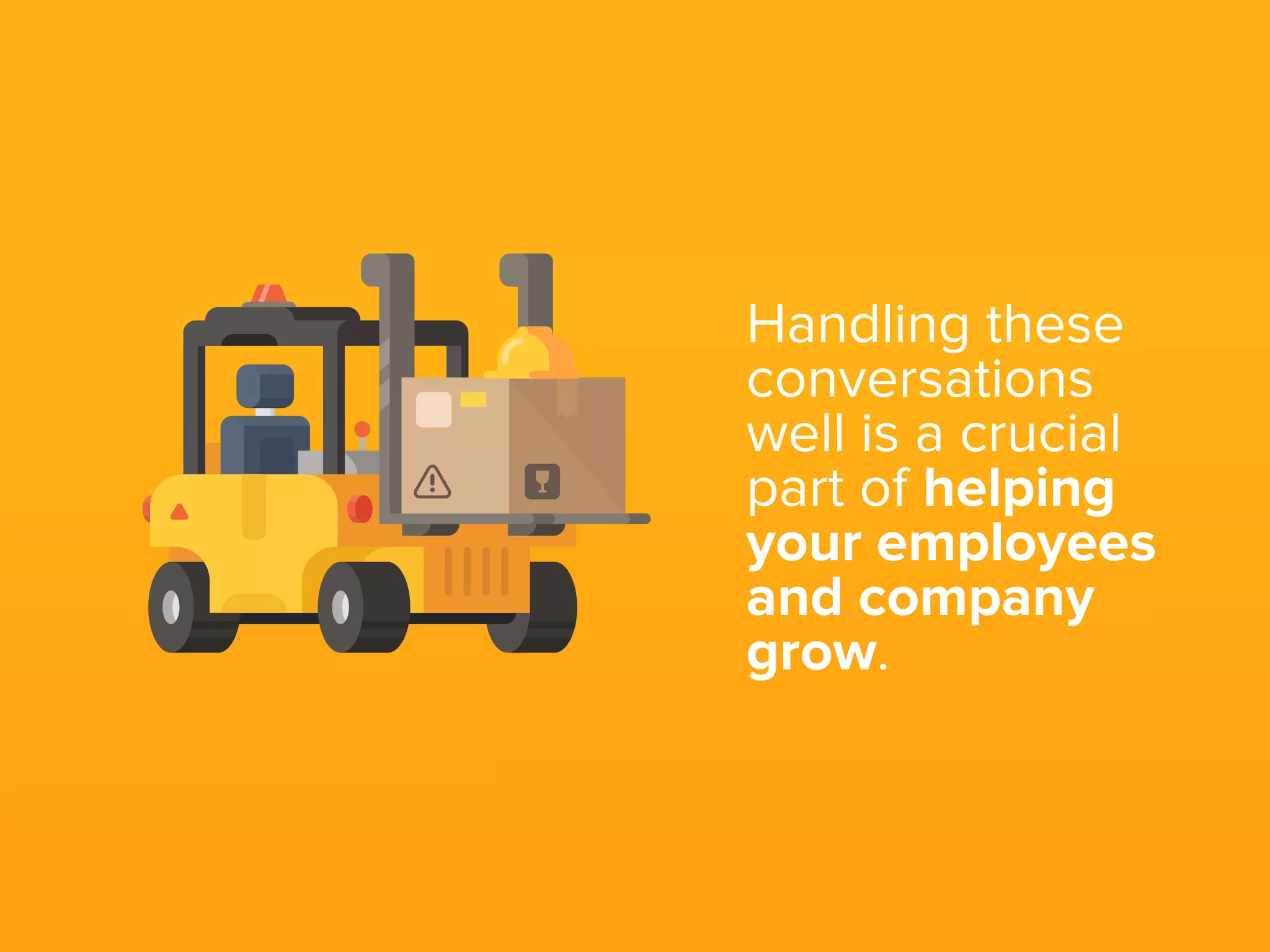 Handling these
conversations
well is a crucial
part of helping
your employees
and company
grow.
 