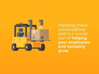 Handling these
conversations
well is a crucial
part of helping
your employees
and company
grow.
 