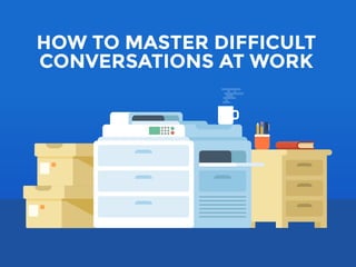 HOW TO MASTER DIFFICULT
CONVERSATIONS AT WORK
 
