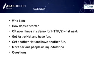 ●
Who I am
●
How does it started
●
OK now I have my demo for HTTP/2 what next.
●
Get Astro Hat and have fun.
●
Get another Hat and have another fun.
●
More serious people using Industrino
●
Questions
AGENDA
 