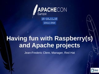 Having fun with Raspberry(s)
and Apache projects
Jean-Frederic Clere, Manager, Red Hat
 