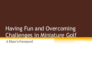Having Fun and Overcoming
Challenges in Miniature Golf
A Maze'n Farmyard
 