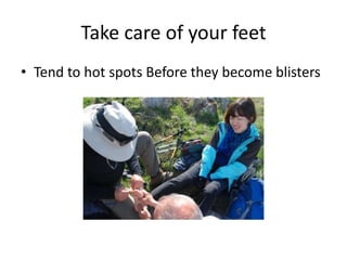 Take care of your feet
• Tend to hot spots Before they become blisters

 