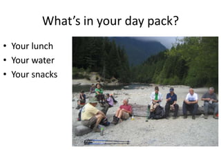 What’s in your day pack?
• Your lunch
• Your water
• Your snacks

 