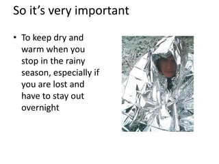 So it’s very important
• To keep dry and
warm when you
stop in the rainy
season, especially if
you are lost and
have to stay out
overnight

 