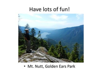 Have lots of fun!

• Mt. Nutt, Golden Ears Park

 