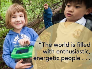“The world is filled
with enthusiastic,
energetic people . . .
 
