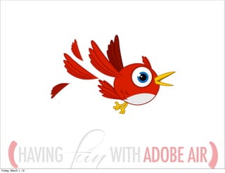 HAVING
Friday, March 1, 13
                      WITH ADOBE AIR
 