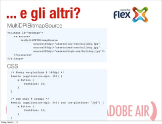 ... e gli altri?
      MultiDPIBitmapSource




      CSS




             HAVING
Friday, March 1, 13
                             WITH ADOBE AIR
 