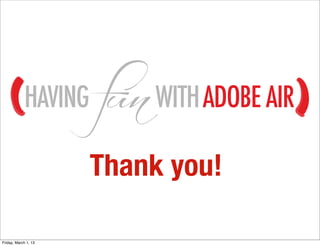 HAVING        WITH ADOBE AIR

                      Thank you!

Friday, March 1, 13
 