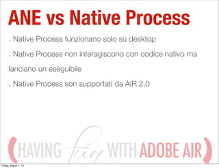 ANE vs Native Process
      . Native Process funzionano solo su desktop
      . Native Process non interagiscono con codic...