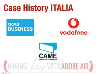 Case History ITALIA




             HAVING
Friday, March 1, 13
                      WITH ADOBE AIR
 