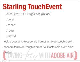 Starling TouchEvent
       . TouchEvent.TOUCH gestisce più fasi:
            . began
            . ended
            . hov...