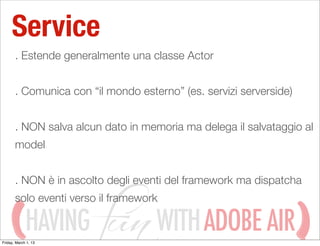 Service
       . Estende generalmente una classe Actor


       . Comunica con “il mondo esterno” (es. servizi serverside)...