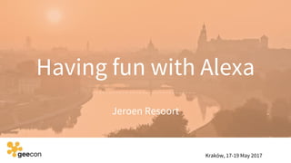 Having fun with Alexa
Jeroen Resoort
Kraków, 17-19 May 2017
 