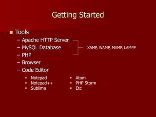 Getting Started
 Tools
– Apache HTTP Server
– MySQL Database
– PHP
– Browser
– Code Editor
XAMP, WAMP, MAMP, LAMPP
 Notepad
 Notepad++
 Sublime
 Atom
 PHP Storm
 Etc
 