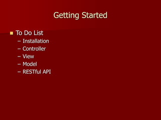 Getting Started
 To Do List
– Installation
– Controller
– View
– Model
– RESTful API
 