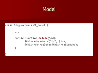 Model
class Blog extends CI_Model {
...
public function delete($id){
$this->db->where(“id”, $id);
$this->db->delete($this->tableName);
}
}
 