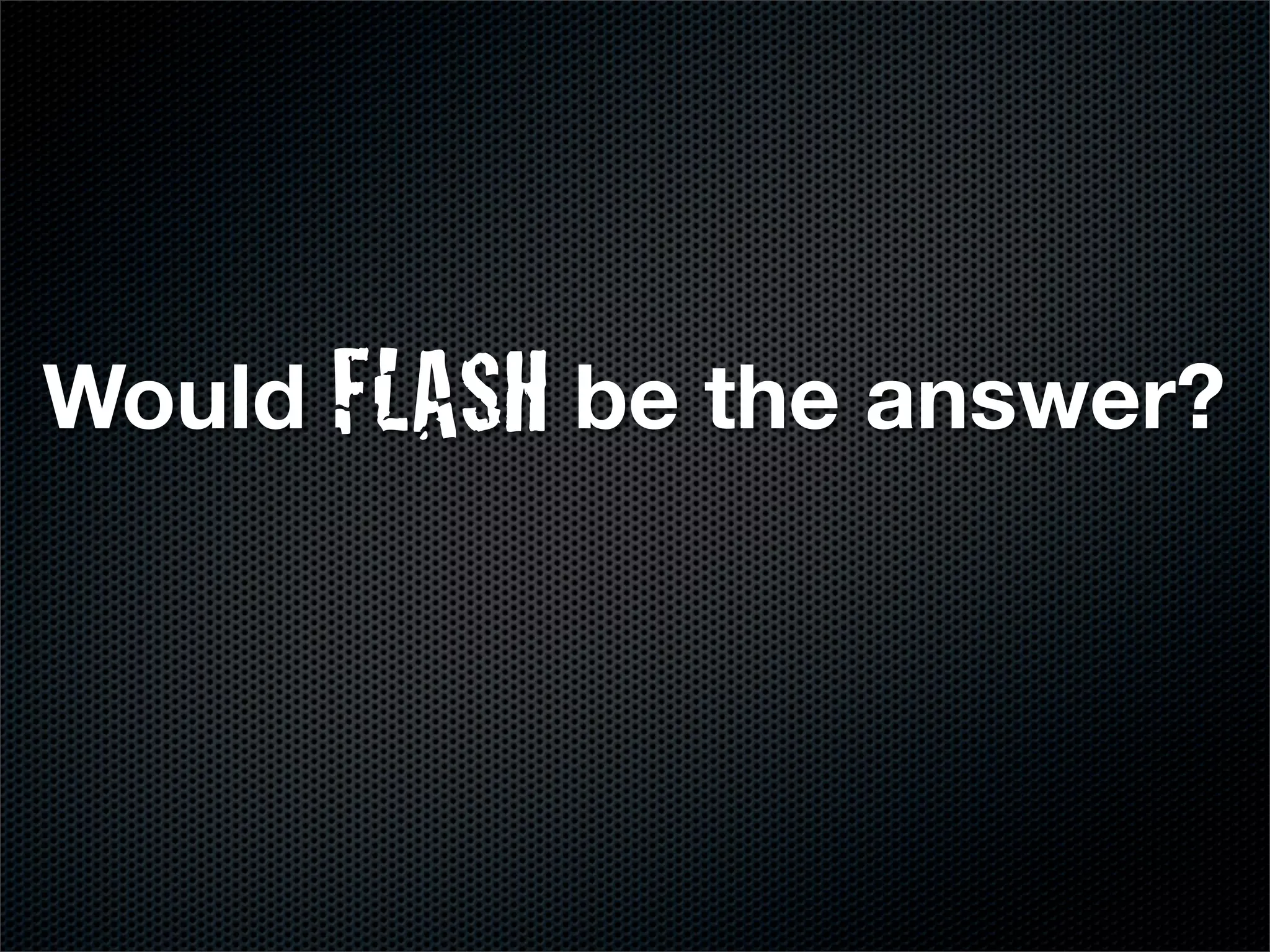 Would FLASH be the answer?
 