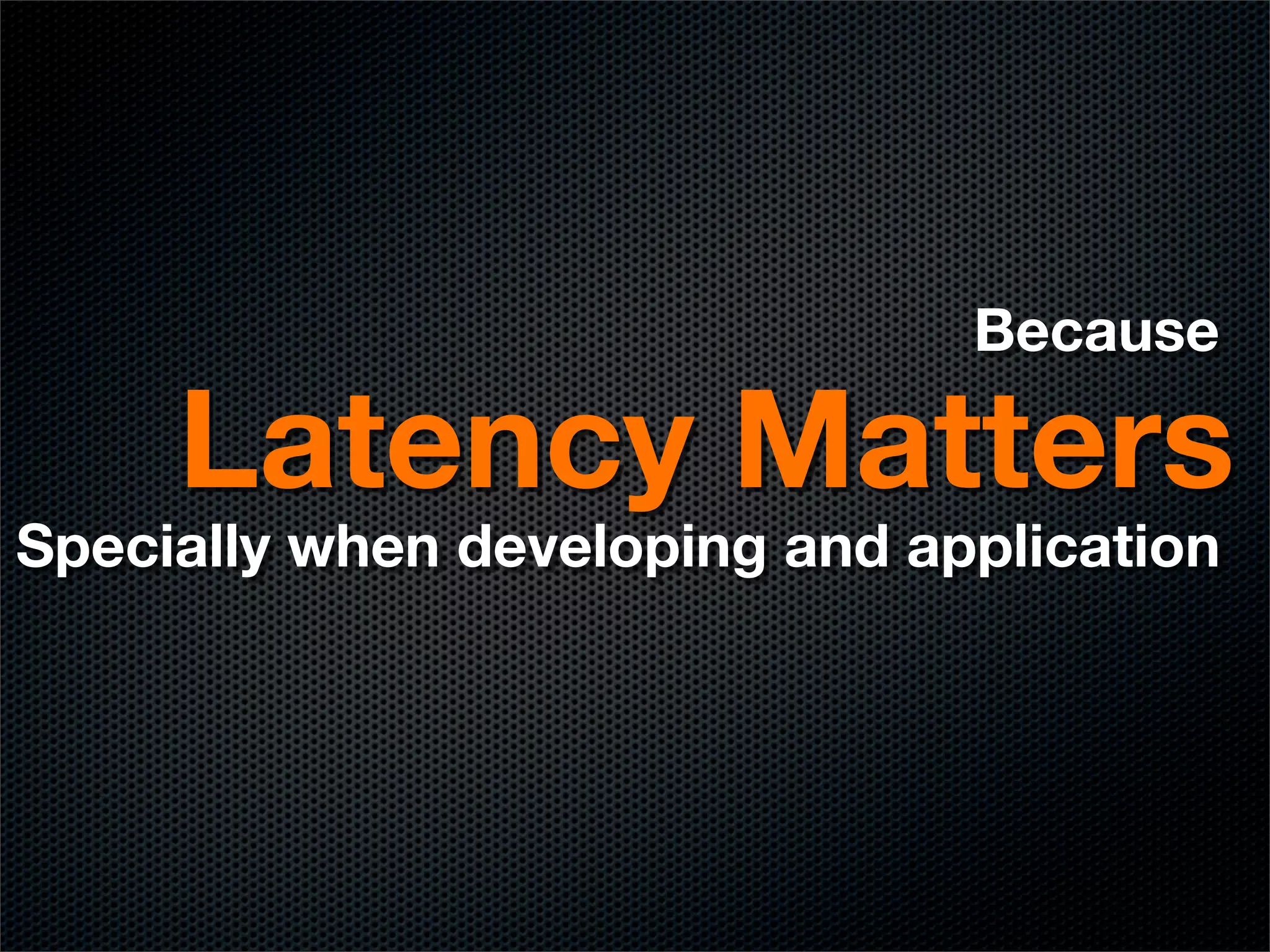 Because

     Latency Matters
Specially when developing and application
 