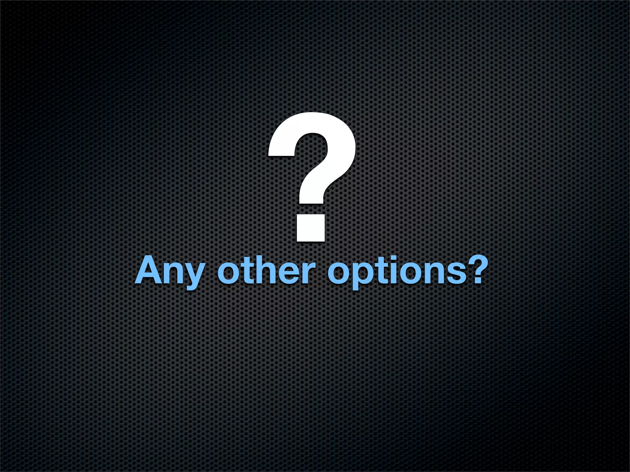 ?
Any other options?
 