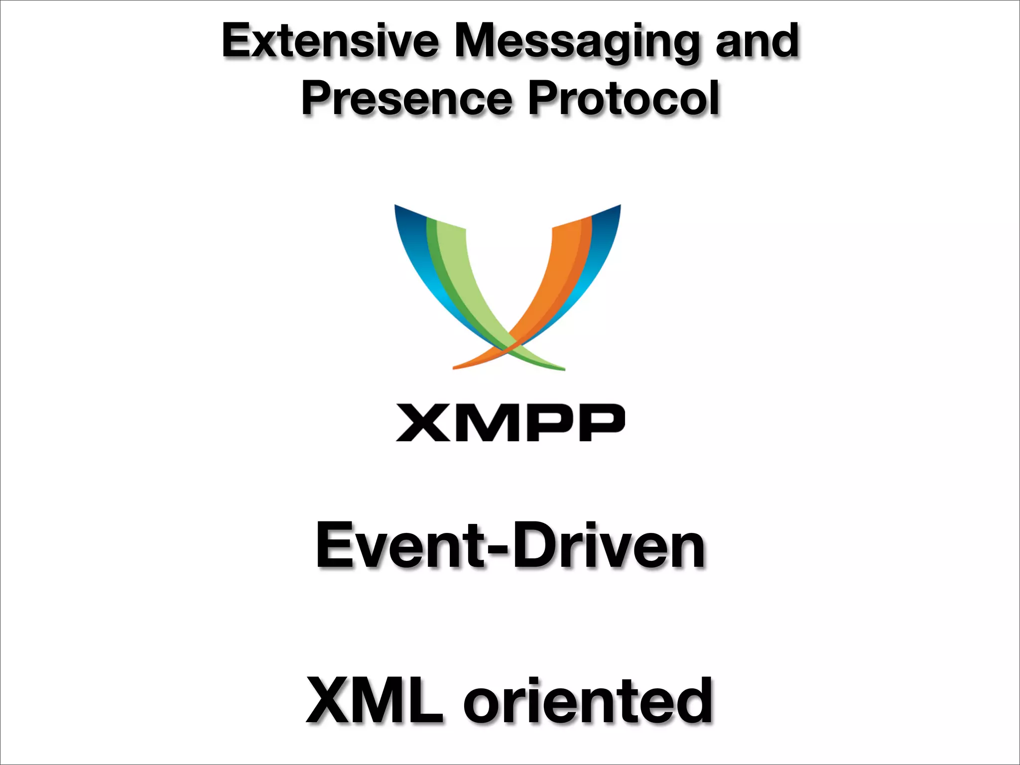 Extensive Messaging and
   Presence Protocol




   Event-Driven

   XML oriented
 