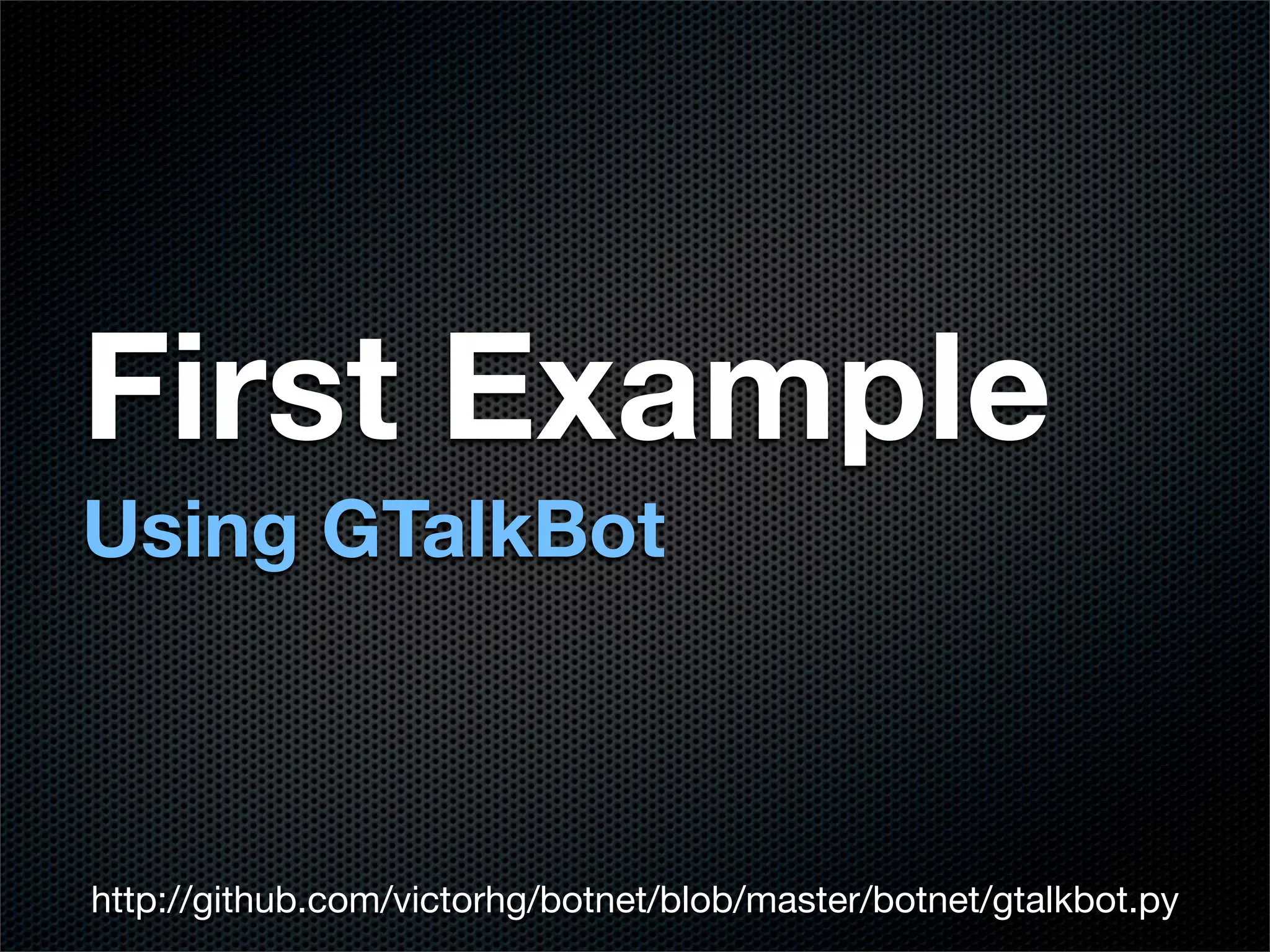 First Example
Using GTalkBot



http://github.com/victorhg/botnet/blob/master/botnet/gtalkbot.py
 
