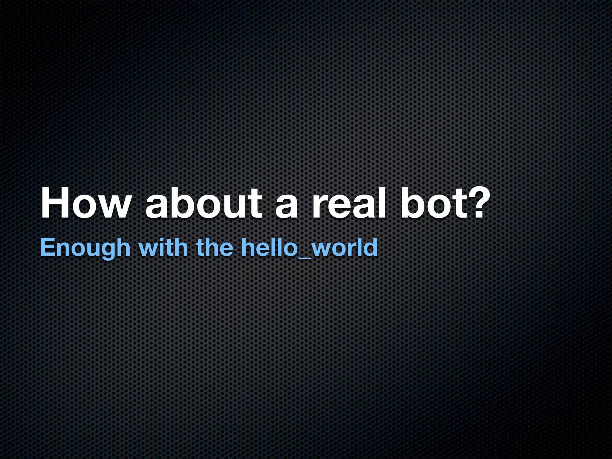How about a real bot?
Enough with the hello_world
 
