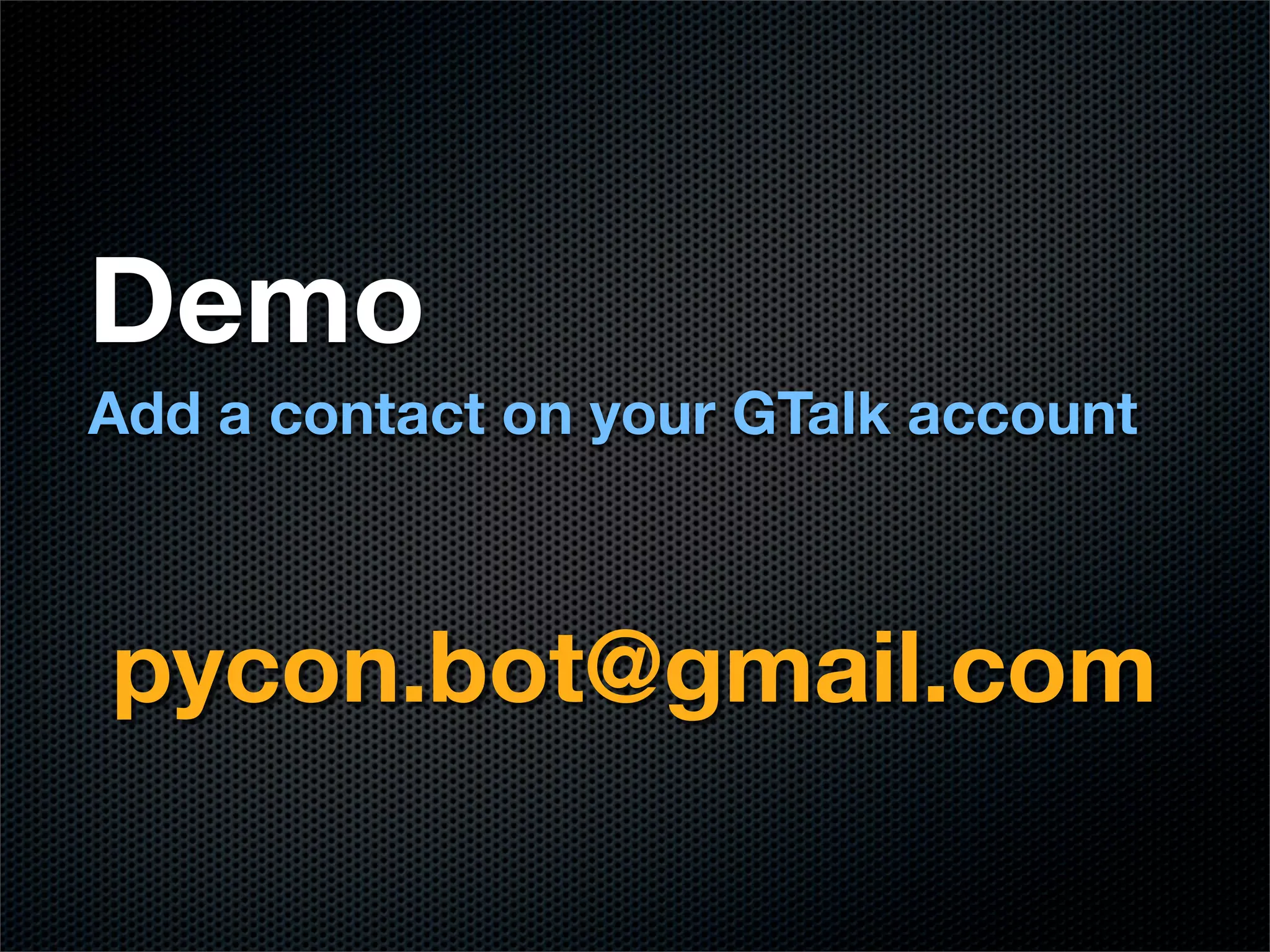 Demo
Add a contact on your GTalk account



pycon.bot@gmail.com
 