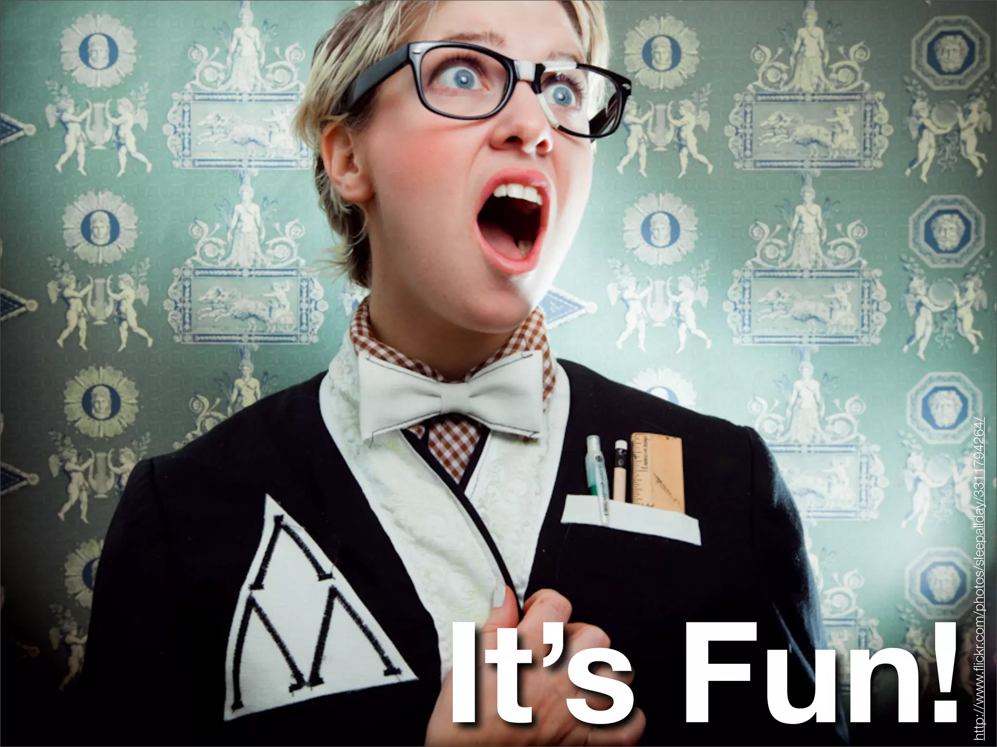 It’s Fun!
http://www.ﬂickr.com/photos/sleepallday/3311794264/
 