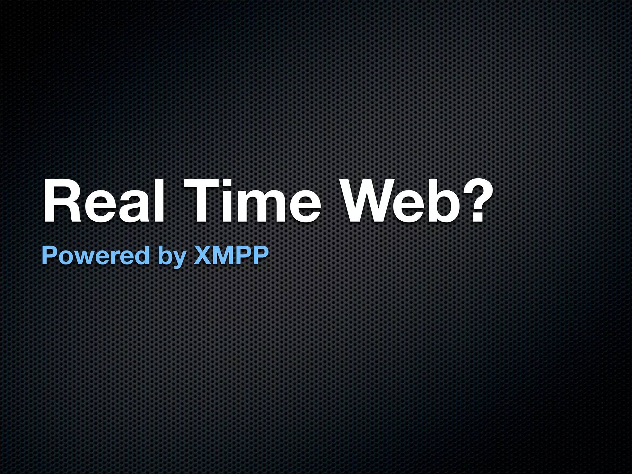 Real Time Web?
Powered by XMPP
 