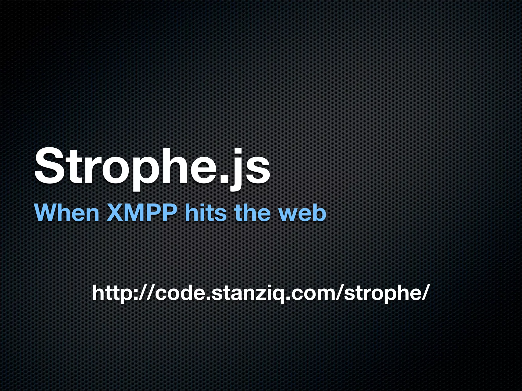 Strophe.js
When XMPP hits the web


    http://code.stanziq.com/strophe/
 