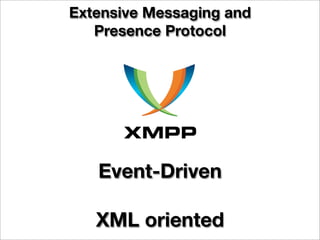 Extensive Messaging and
   Presence Protocol




   Event-Driven

   XML oriented
 
