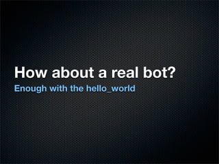 How about a real bot?
Enough with the hello_world
 