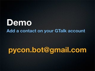 Demo
Add a contact on your GTalk account



pycon.bot@gmail.com
 