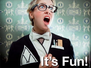 It’s Fun!
http://www.ﬂickr.com/photos/sleepallday/3311794264/
 