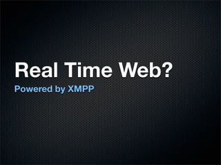 Real Time Web?
Powered by XMPP
 