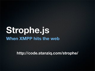 Strophe.js
When XMPP hits the web


    http://code.stanziq.com/strophe/
 