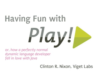 Having Fun with


or, how a perfectly normal
dynamic language developer
fell in love with Java

                   Clinton R. Nixon, Viget Labs
 