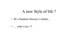 A new Style of life ?
•  Be a Stephane Ducasse’s student…
•  … what’s new ??
 