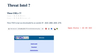 Threat Intel ?
Those URLs ??
hxxp://2.3.4.5/div
Hxxp://2.3.4.5/miner.sh
These TWO script was downloaded by an outsider IP – 213.202.233.171
Open Ports – 22 80 443
 