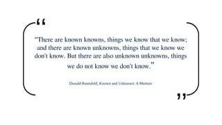 “There are known knowns, things we know that we know;
and there are known unknowns, things that we know we
don't know. But...