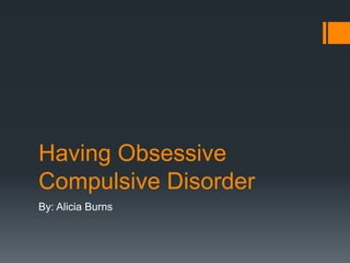 Having Obsessive
Compulsive Disorder
By: Alicia Burns

 