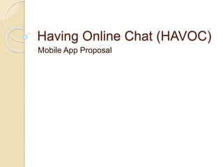 Having Online Chat (HAVOC)
Mobile App Proposal
 