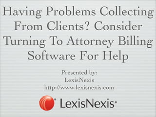 Having Problems Collecting
 From Clients? Consider
Turning To Attorney Billing
    Software For Help
              Presented by:
               LexisNexis
       http://www.lexisnexis.com
 