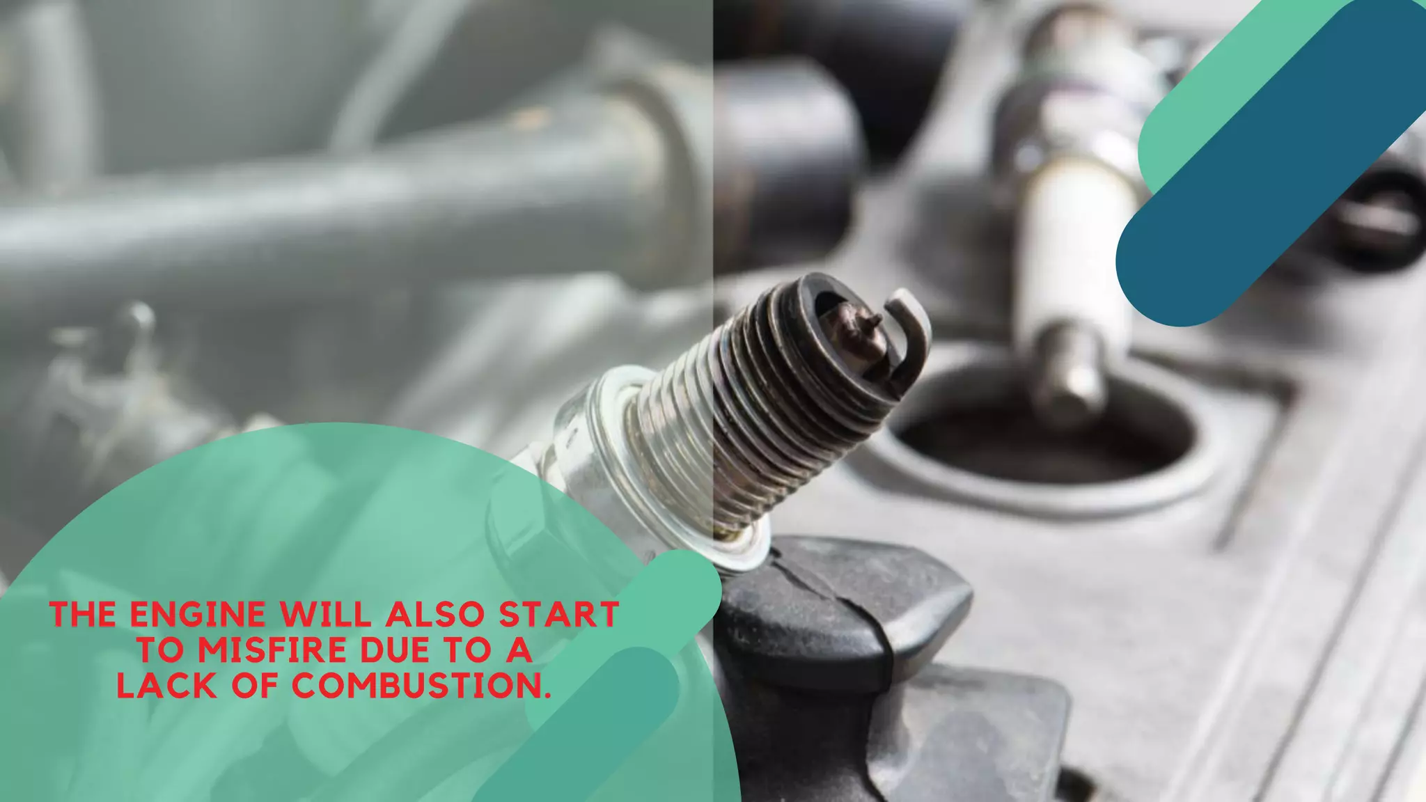 THE ENGINE WILL ALSO START
TO MISFIRE DUE TO A
LACK OF COMBUSTION.
 