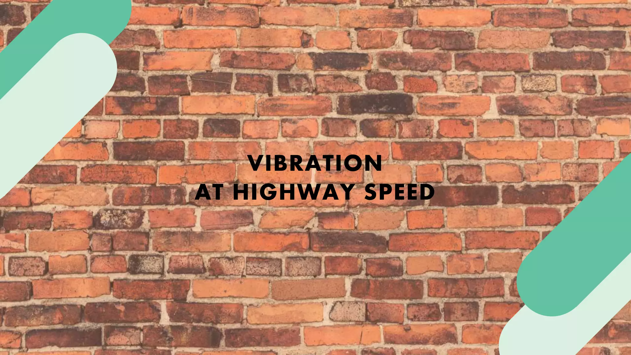 VIBRATION
AT HIGHWAY SPEED
 