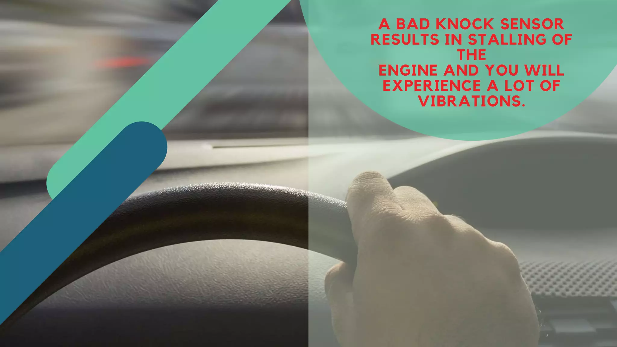A BAD KNOCK SENSOR
RESULTS IN STALLING OF
THE
ENGINE AND YOU WILL
EXPERIENCE A LOT OF
VIBRATIONS.
 