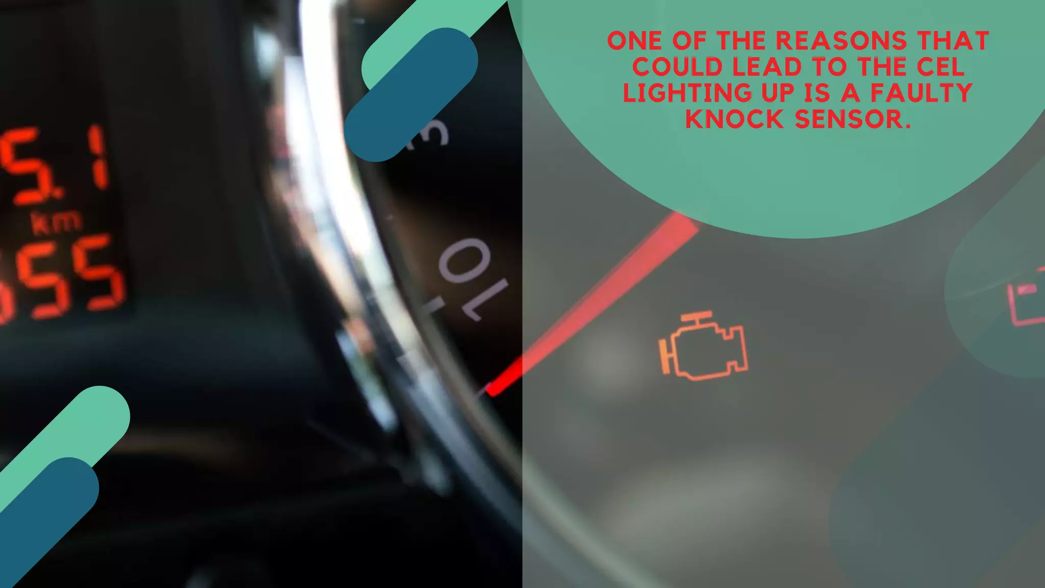 ONE OF THE REASONS THAT
COULD LEAD TO THE CEL
LIGHTING UP IS A FAULTY
KNOCK SENSOR.
 