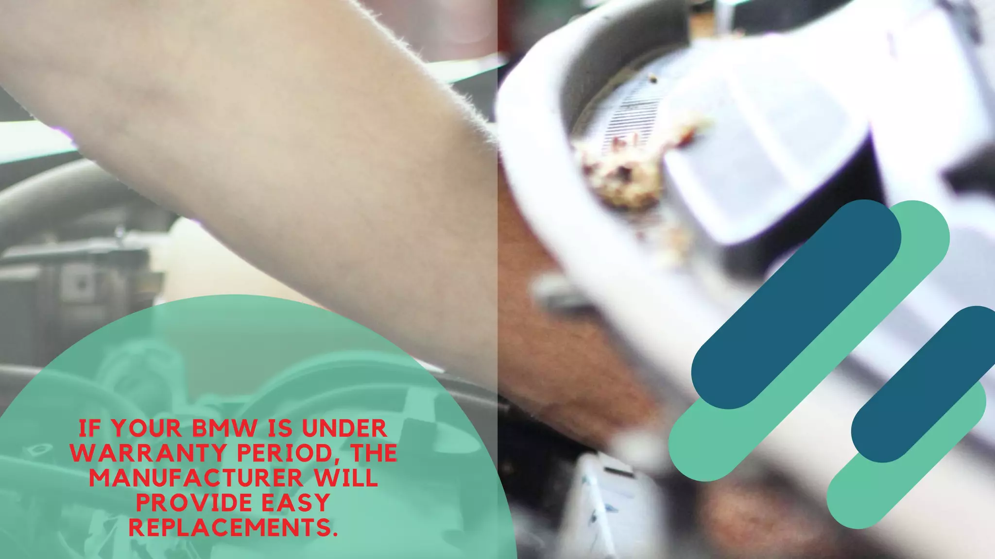 IF YOUR BMW IS UNDER
WARRANTY PERIOD, THE
MANUFACTURER WILL
PROVIDE EASY
REPLACEMENTS.
 